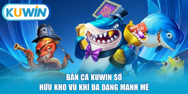 Bắn cá KUWIN sở hữu kho vũ khí đa dạng mạnh mẽ
